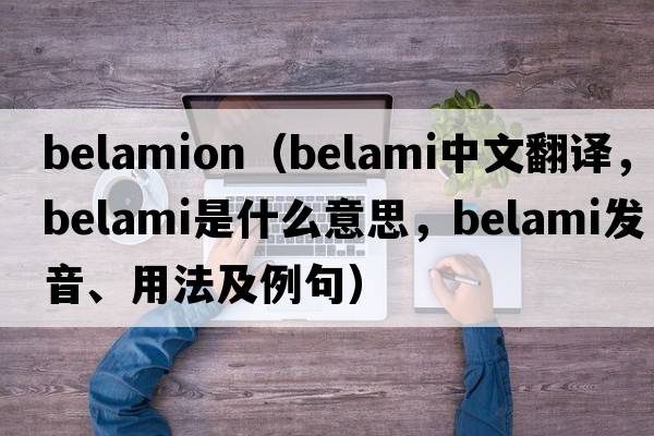 belamion（belami中文翻譯，belami是什么意思，belami發(fā)音、用法及例句）
