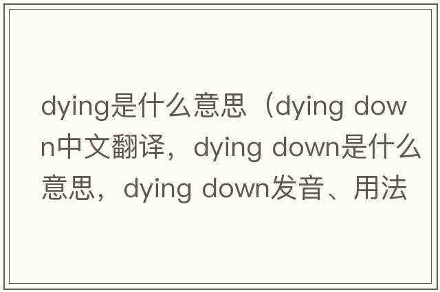 dying是什么意思（dying down中文翻譯，dying down是什么意思，dying down發(fā)音、用法及例句）