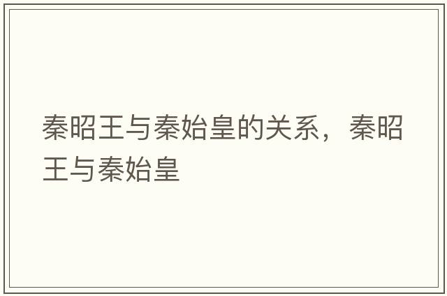 秦昭王與秦始皇的關(guān)系，秦昭王與秦始皇