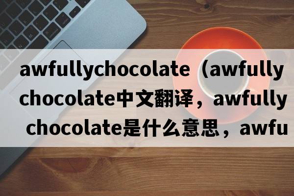 awfullychocolate（awfully chocolate中文翻譯，awfully chocolate是什么意思，awfully chocolate發(fā)音、用法及例句）