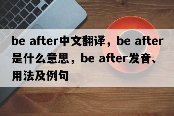 be after中文翻譯，be after是什么意思，be after發(fā)音、用法及例句