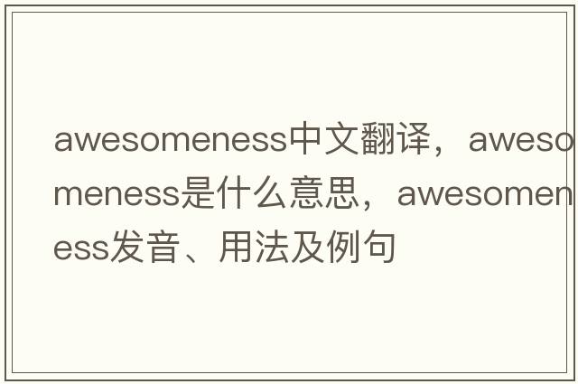 awesomeness中文翻譯，awesomeness是什么意思，awesomeness發(fā)音、用法及例句