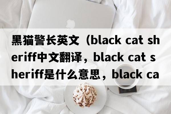 黑貓警長(cháng)英文（black cat sheriff中文翻譯，black cat sheriff是什么意思，black cat sheriff發(fā)音、用法及例句）