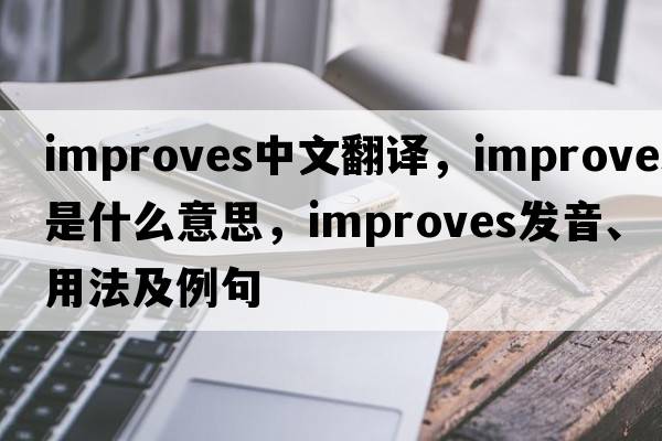 improves中文翻譯，improves是什么意思，improves發(fā)音、用法及例句