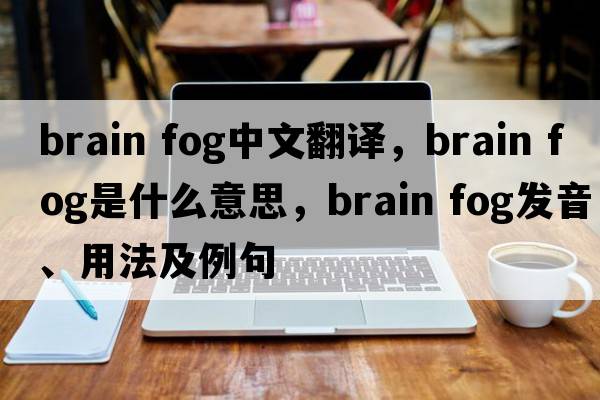 brain fog中文翻譯，brain fog是什么意思，brain fog發(fā)音、用法及例句