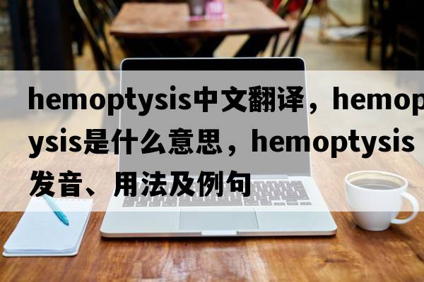 hemoptysis中文翻譯，hemoptysis是什么意思，hemoptysis發(fā)音、用法及例句
