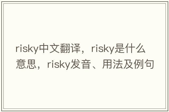 risky中文翻譯，risky是什么意思，risky發(fā)音、用法及例句