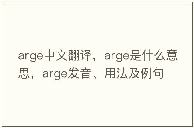 arge中文翻譯，arge是什么意思，arge發(fā)音、用法及例句