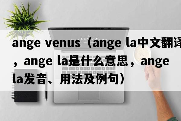 ange venus（ange la中文翻譯，ange la是什么意思，ange la發(fā)音、用法及例句）