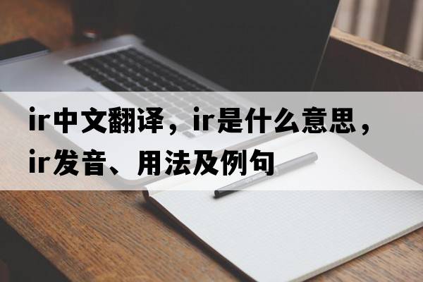 ir中文翻譯，ir是什么意思，ir發(fā)音、用法及例句