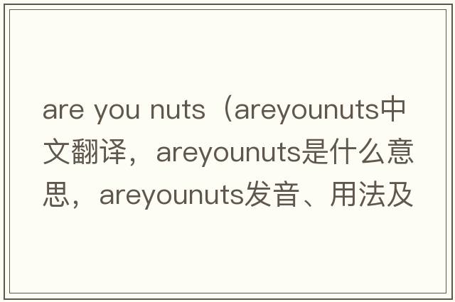 are you nuts（areyounuts中文翻譯，areyounuts是什么意思，areyounuts發(fā)音、用法及例句）