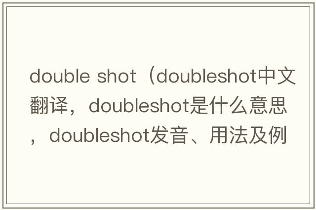 double shot（doubleshot中文翻譯，doubleshot是什么意思，doubleshot發(fā)音、用法及例句）