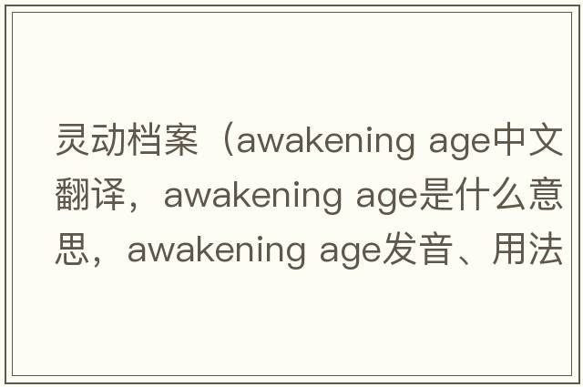靈動(dòng)檔案（awakening age中文翻譯，awakening age是什么意思，awakening age發(fā)音、用法及例句）