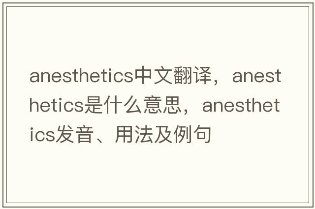 anesthetics中文翻譯，anesthetics是什么意思，anesthetics發(fā)音、用法及例句