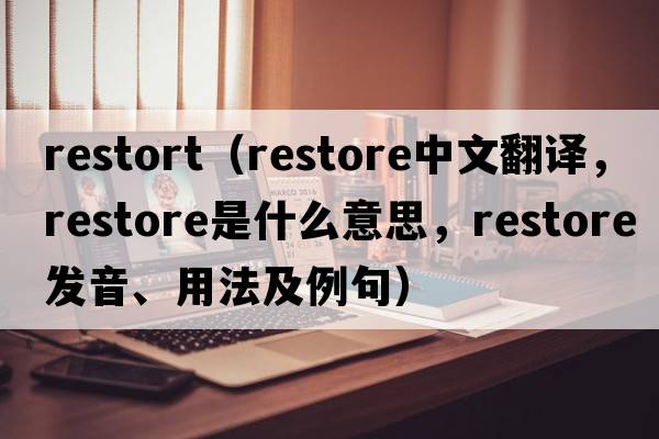 restort（restore中文翻譯，restore是什么意思，restore發(fā)音、用法及例句）