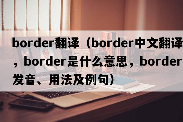 border翻譯（border中文翻譯，border是什么意思，border發(fā)音、用法及例句）