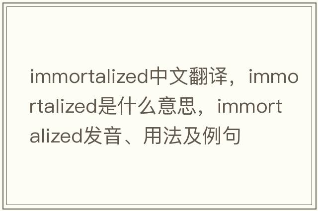 immortalized中文翻譯，immortalized是什么意思，immortalized發(fā)音、用法及例句