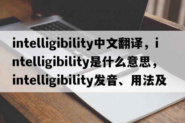 intelligibility中文翻譯，intelligibility是什么意思，intelligibility發(fā)音、用法及例句