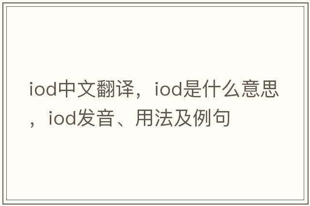 IOD中文翻譯，IOD是什么意思，IOD發(fā)音、用法及例句