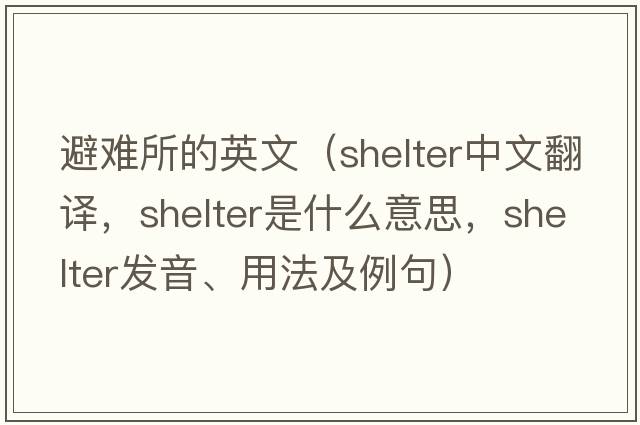 避難所的英文（shelter中文翻譯，shelter是什么意思，shelter發(fā)音、用法及例句）