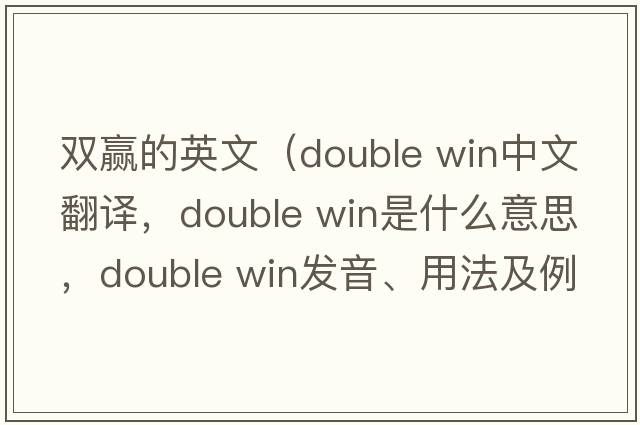 雙贏(yíng)的英文（double win中文翻譯，double win是什么意思，double win發(fā)音、用法及例句）