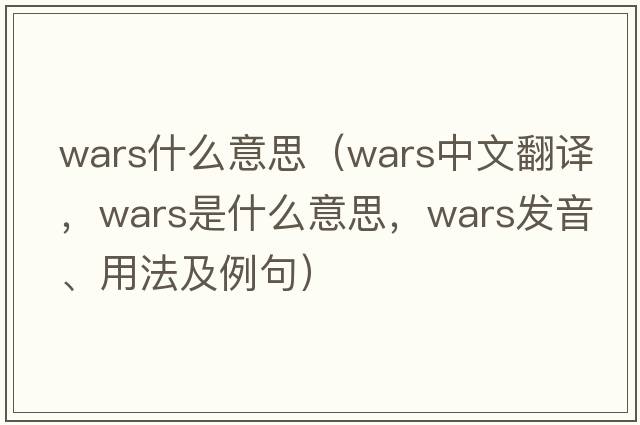 wars什么意思（wars中文翻譯，wars是什么意思，wars發(fā)音、用法及例句）