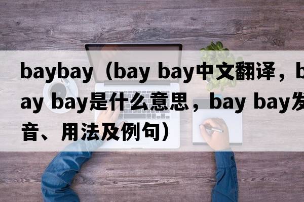 baybay（bay bay中文翻譯，bay bay是什么意思，bay bay發(fā)音、用法及例句）