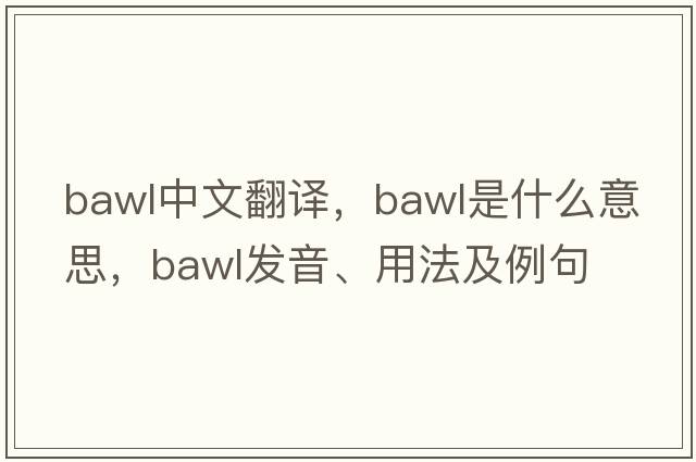 bawl中文翻譯，bawl是什么意思，bawl發(fā)音、用法及例句