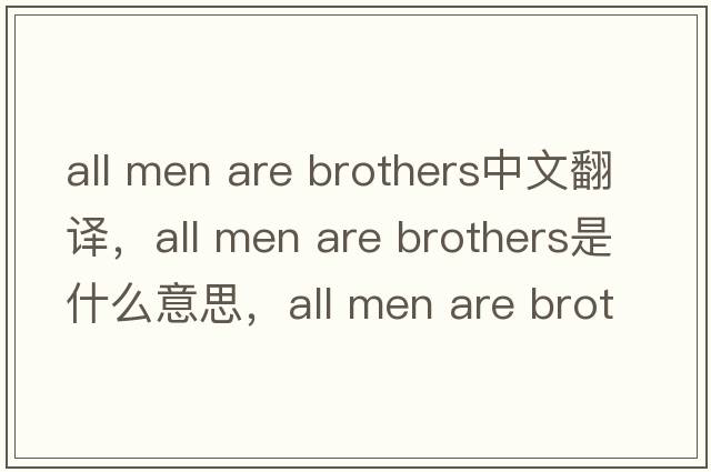 all men are brothers中文翻譯，all men are brothers是什么意思，all men are brothers發(fā)音、用法及例句