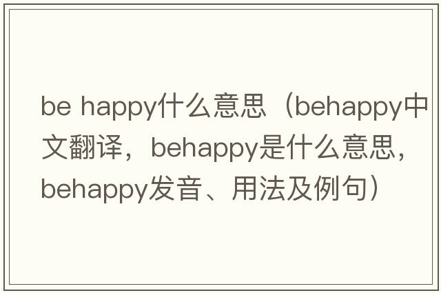 be happy什么意思（behappy中文翻譯，behappy是什么意思，behappy發(fā)音、用法及例句）