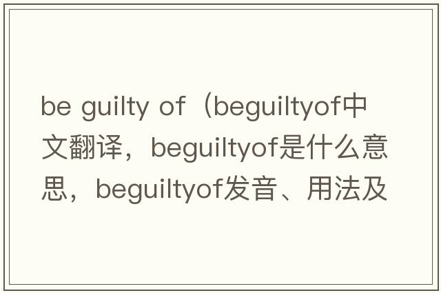 be guilty of（beguiltyof中文翻譯，beguiltyof是什么意思，beguiltyof發(fā)音、用法及例句）
