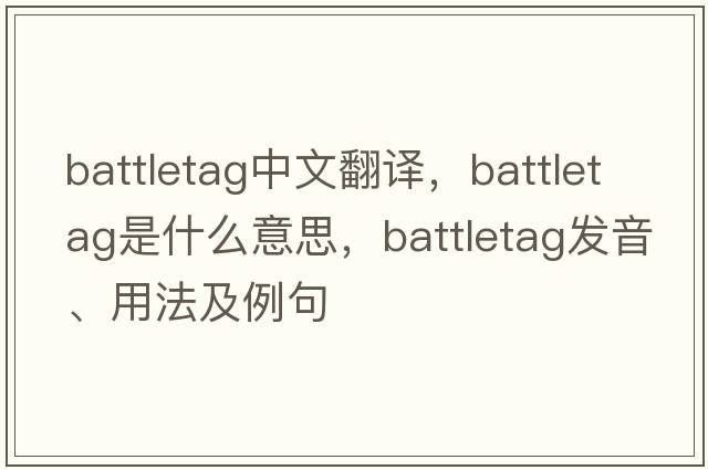 battletag中文翻譯，battletag是什么意思，battletag發(fā)音、用法及例句