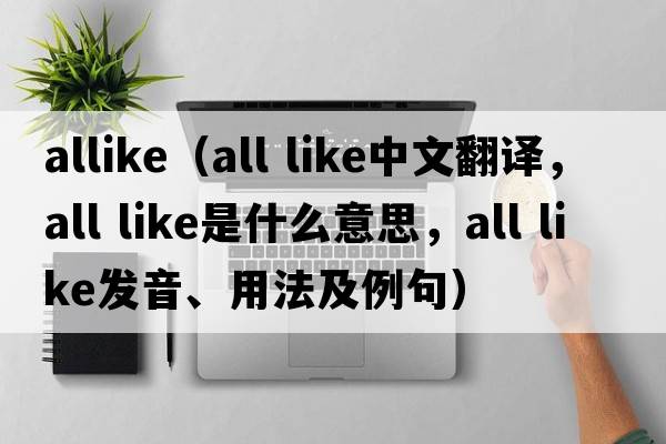 allike（all like中文翻譯，all like是什么意思，all like發(fā)音、用法及例句）