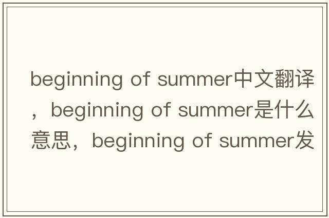beginning of summer中文翻譯，beginning of summer是什么意思，beginning of summer發(fā)音、用法及例句