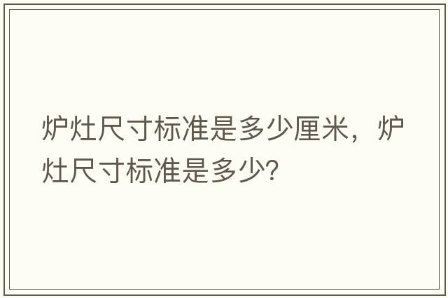 爐灶尺寸標準是多少厘米，爐灶尺寸標準是多少？