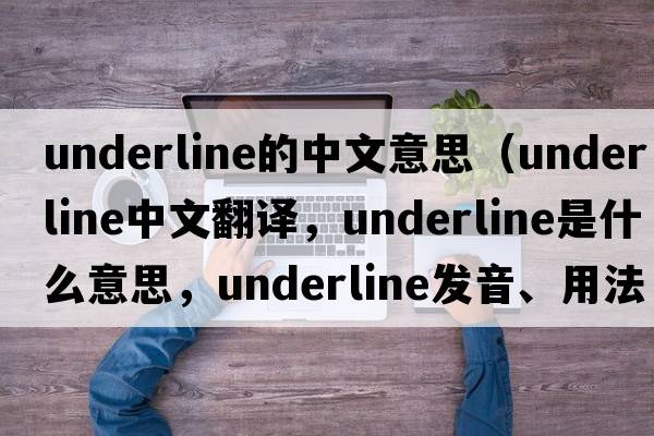 underline的中文意思（underline中文翻譯，underline是什么意思，underline發(fā)音、用法及例句）