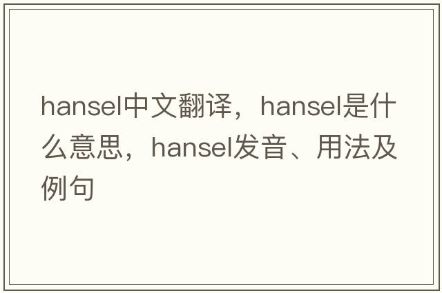 hansel中文翻譯，hansel是什么意思，hansel發(fā)音、用法及例句