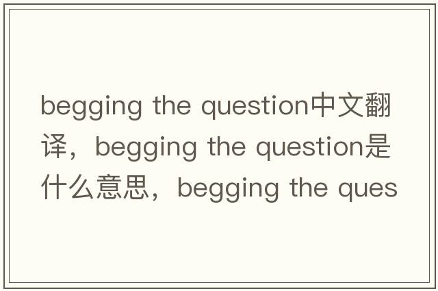 begging the question中文翻譯，begging the question是什么意思，begging the question發(fā)音、用法及例句