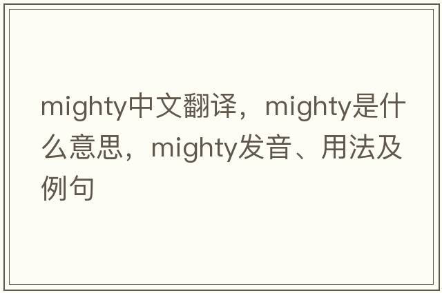 mighty中文翻譯，mighty是什么意思，mighty發(fā)音、用法及例句