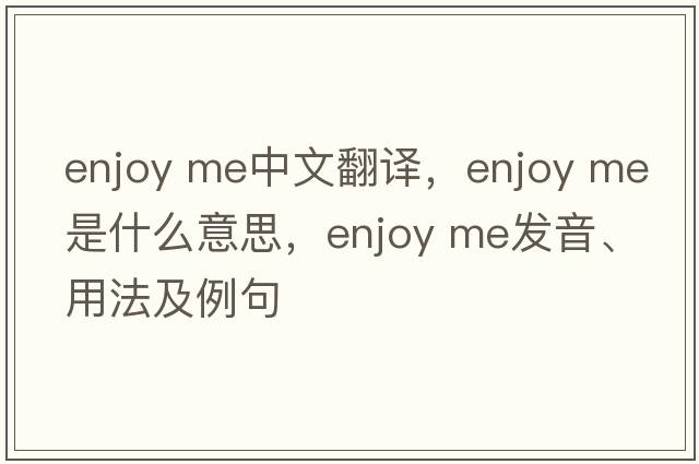 enjoy me中文翻譯，enjoy me是什么意思，enjoy me發(fā)音、用法及例句