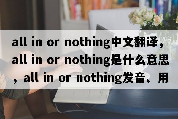 all in or nothing中文翻譯，all in or nothing是什么意思，all in or nothing發(fā)音、用法及例句