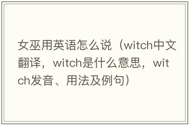 女巫用英語(yǔ)怎么說(shuō)（witch中文翻譯，witch是什么意思，witch發(fā)音、用法及例句）