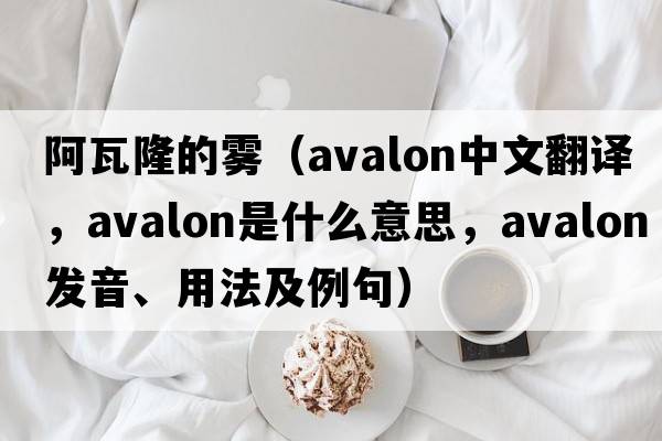阿瓦隆的霧（avalon中文翻譯，avalon是什么意思，avalon發(fā)音、用法及例句）