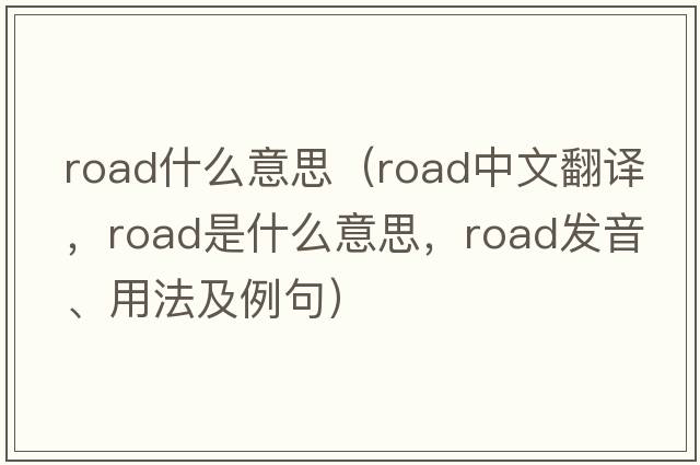 road什么意思（road中文翻譯，road是什么意思，road發(fā)音、用法及例句）