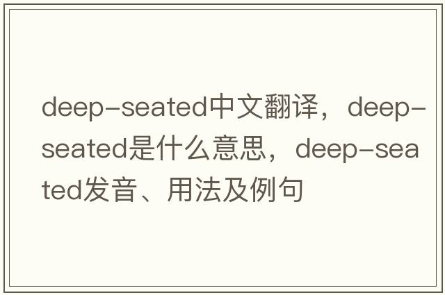 deep-seated中文翻譯，deep-seated是什么意思，deep-seated發(fā)音、用法及例句