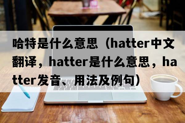 哈特是什么意思（hatter中文翻譯，hatter是什么意思，hatter發(fā)音、用法及例句）