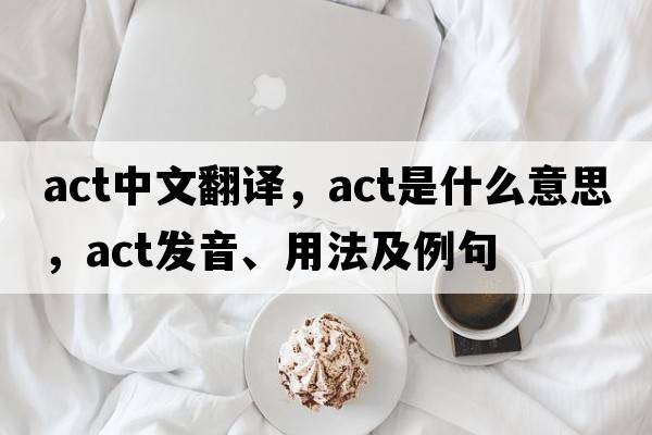 act中文翻譯，act是什么意思，act發(fā)音、用法及例句
