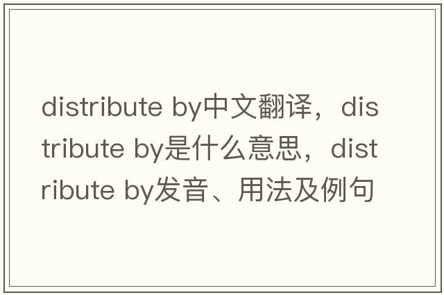 distribute by中文翻譯，distribute by是什么意思，distribute by發(fā)音、用法及例句