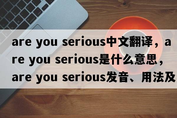 are you serious中文翻譯，are you serious是什么意思，are you serious發(fā)音、用法及例句