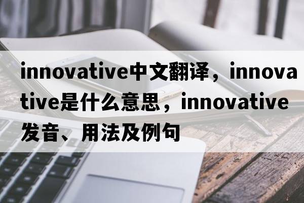 innovative中文翻譯，innovative是什么意思，innovative發(fā)音、用法及例句